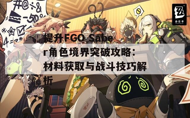 提升FGO Saber角色境界突破攻略：材料获取与战斗技巧解析