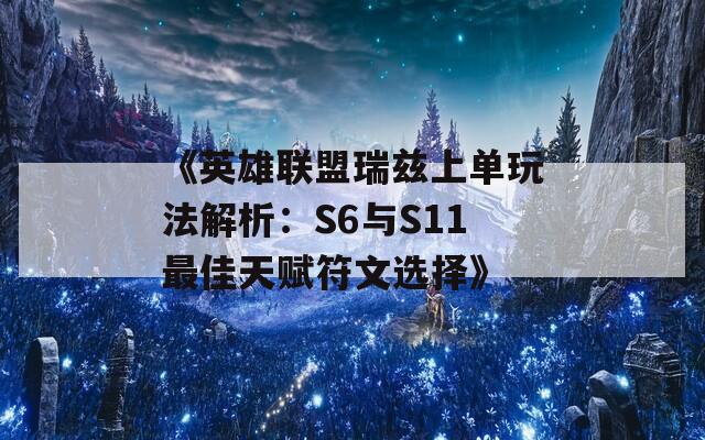 《英雄联盟瑞兹上单玩法解析：S6与S11最佳天赋符文选择》