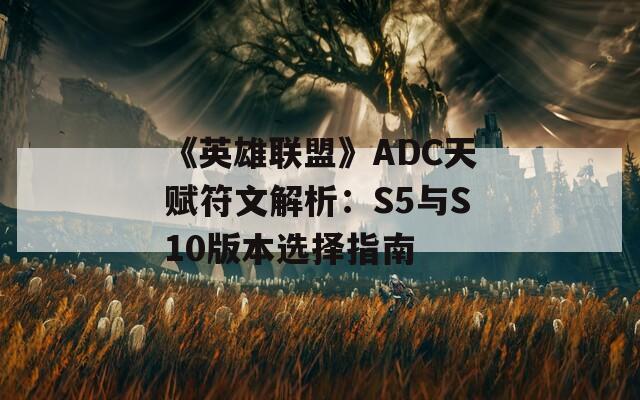 《英雄联盟》ADC天赋符文解析：S5与S10版本选择指南