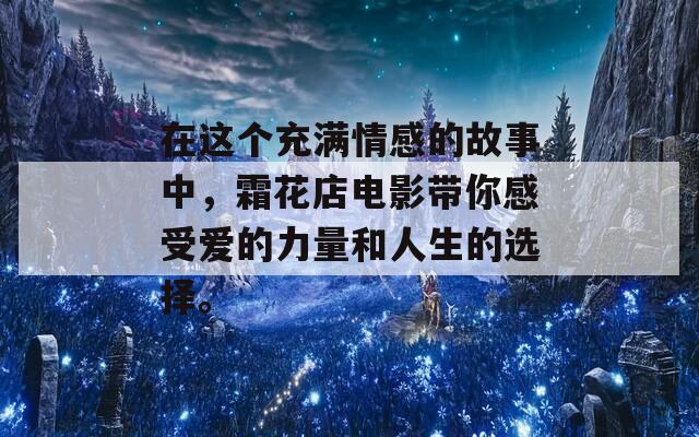 在这个充满情感的故事中，霜花店电影带你感受爱的力量和人生的选择。