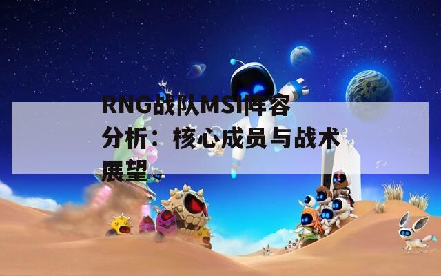 RNG战队MSI阵容分析：核心成员与战术展望