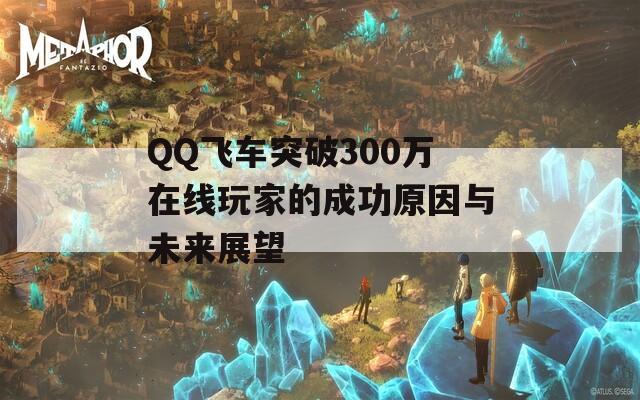 QQ飞车突破300万在线玩家的成功原因与未来展望