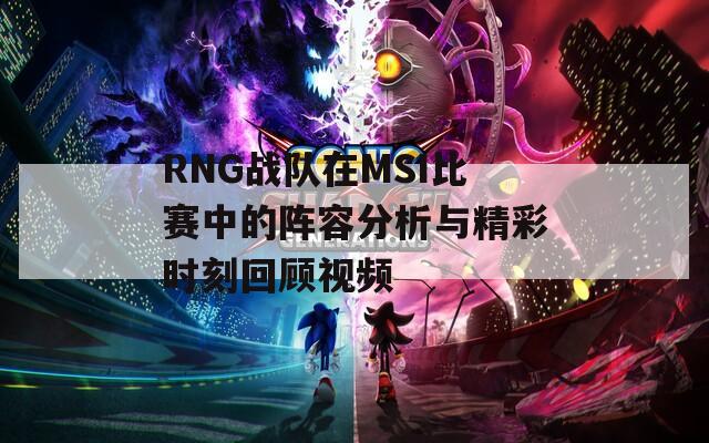 RNG战队在MSI比赛中的阵容分析与精彩时刻回顾视频