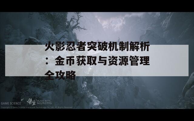 火影忍者突破机制解析：金币获取与资源管理全攻略