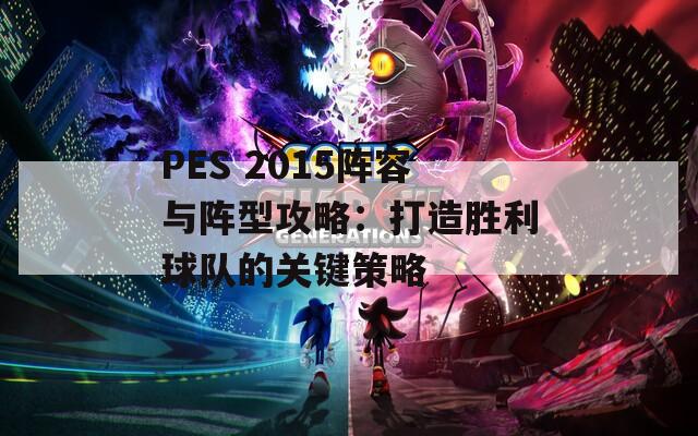 PES 2015阵容与阵型攻略：打造胜利球队的关键策略