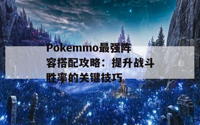 Pokemmo最强阵容搭配攻略：提升战斗胜率的关键技巧