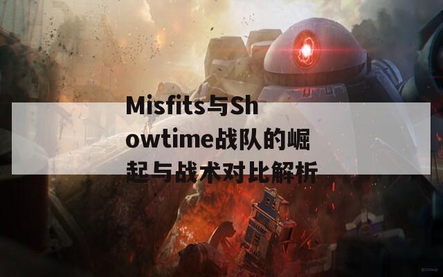 Misfits与Showtime战队的崛起与战术对比解析