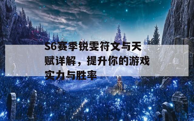 S6赛季锐雯符文与天赋详解，提升你的游戏实力与胜率