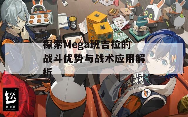 探索Mega班吉拉的战斗优势与战术应用解析