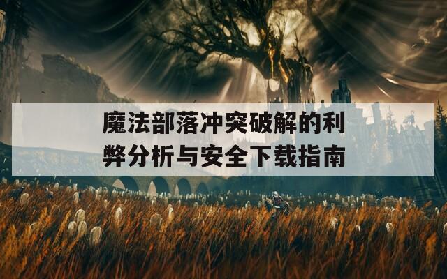 魔法部落冲突破解的利弊分析与安全下载指南