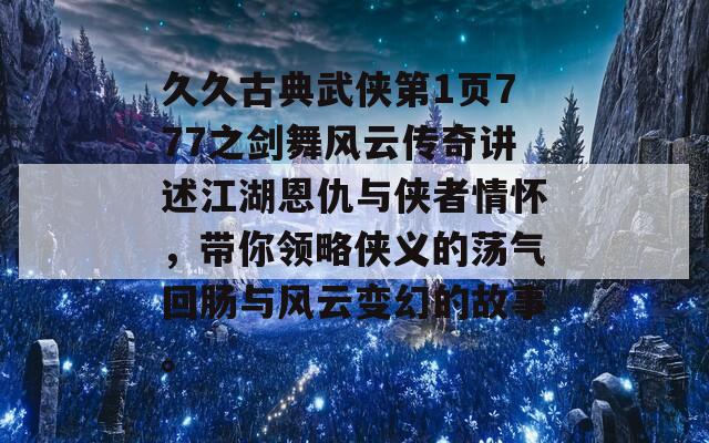 久久古典武侠第1页777之剑舞风云传奇讲述江湖恩仇与侠者情怀，带你领略侠义的荡气回肠与风云变幻的故事。