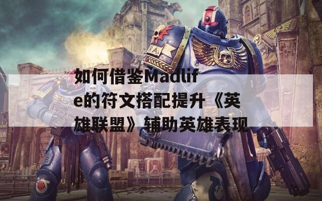 如何借鉴Madlife的符文搭配提升《英雄联盟》辅助英雄表现