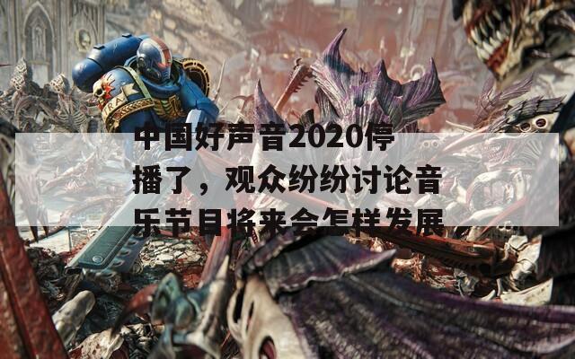 中国好声音2020停播了，观众纷纷讨论音乐节目将来会怎样发展