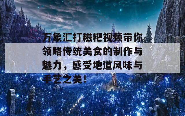 万象汇打糍粑视频带你领略传统美食的制作与魅力，感受地道风味与手艺之美！