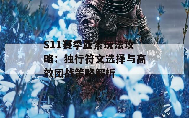 S11赛季亚索玩法攻略：独行符文选择与高效团战策略解析