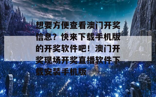 想要方便查看澳门开奖信息？快来下载手机版的开奖软件吧！澳门开奖现场开奖直播软件下载安装手机版