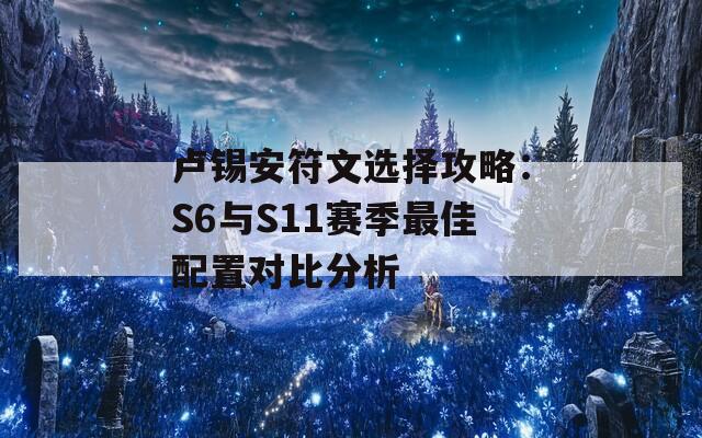 卢锡安符文选择攻略：S6与S11赛季最佳配置对比分析