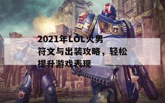 2021年LOL火男符文与出装攻略，轻松提升游戏表现