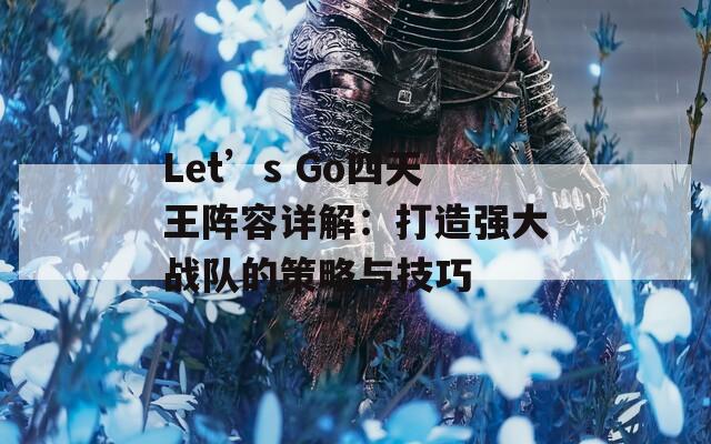 Let’s Go四天王阵容详解：打造强大战队的策略与技巧