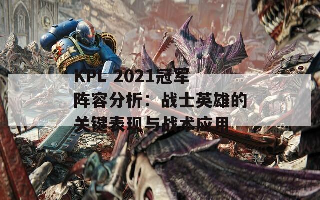 KPL 2021冠军阵容分析：战士英雄的关键表现与战术应用