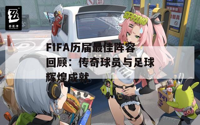 FIFA历届最佳阵容回顾：传奇球员与足球辉煌成就