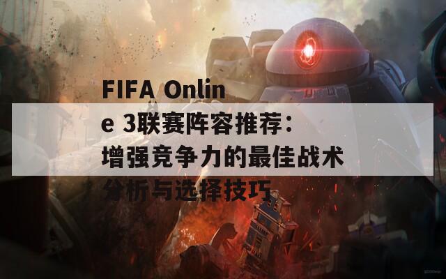 FIFA Online 3联赛阵容推荐：增强竞争力的最佳战术分析与选择技巧