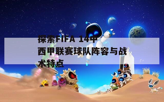 探索FIFA 14中西甲联赛球队阵容与战术特点