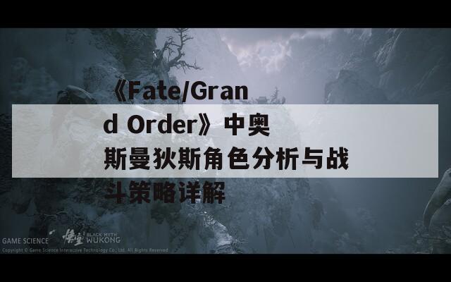 《Fate/Grand Order》中奥斯曼狄斯角色分析与战斗策略详解