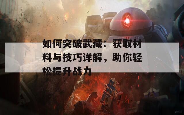 如何突破武藏：获取材料与技巧详解，助你轻松提升战力