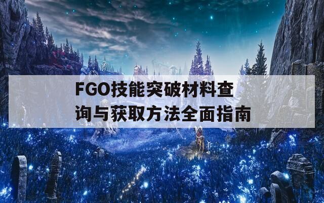 FGO技能突破材料查询与获取方法全面指南