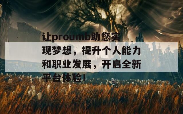 让proumb助您实现梦想，提升个人能力和职业发展，开启全新平台体验！