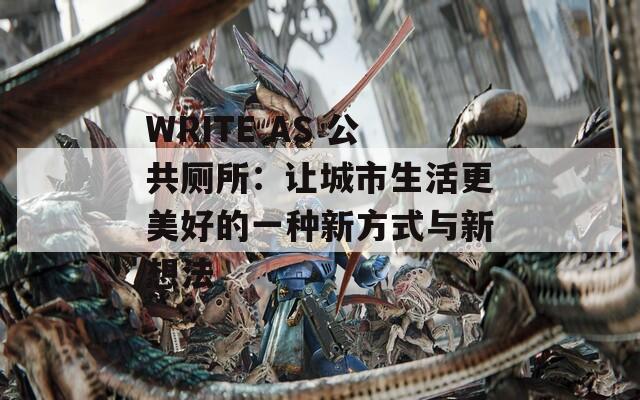 WRITE AS 公共厕所：让城市生活更美好的一种新方式与新想法