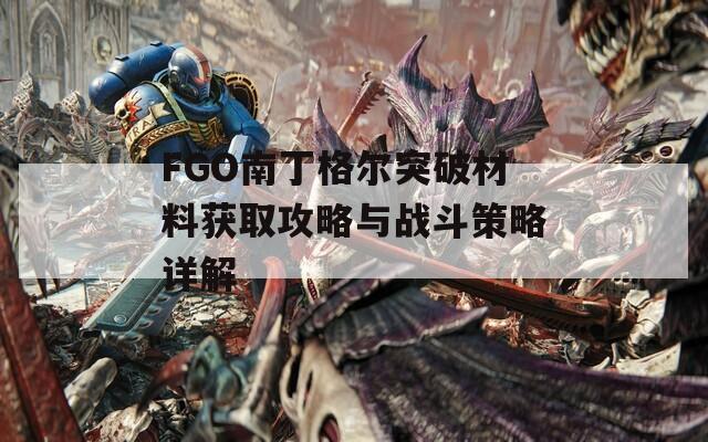 FGO南丁格尔突破材料获取攻略与战斗策略详解