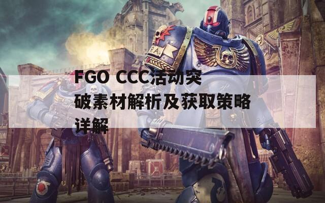 FGO CCC活动突破素材解析及获取策略详解