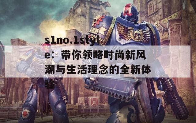 s1no.1style：带你领略时尚新风潮与生活理念的全新体验