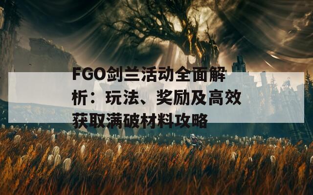 FGO剑兰活动全面解析：玩法、奖励及高效获取满破材料攻略