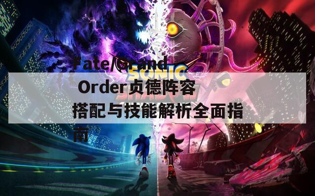 Fate/Grand Order贞德阵容搭配与技能解析全面指南