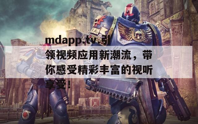 mdapp.tv.引领视频应用新潮流，带你感受精彩丰富的视听享受！