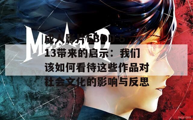 成人影片EBOD-513带来的启示：我们该如何看待这些作品对社会文化的影响与反思