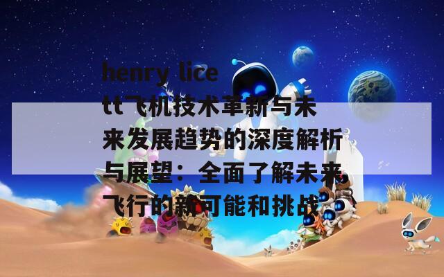 henry licett飞机技术革新与未来发展趋势的深度解析与展望：全面了解未来飞行的新可能和挑战