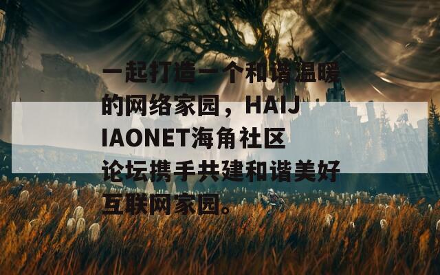 一起打造一个和谐温暖的网络家园，HAIJIAONET海角社区论坛携手共建和谐美好互联网家园。