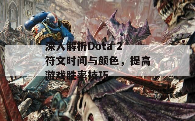 深入解析Dota 2符文时间与颜色，提高游戏胜率技巧