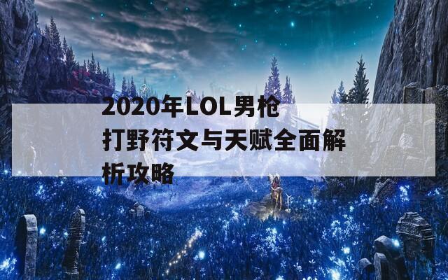 2020年LOL男枪打野符文与天赋全面解析攻略