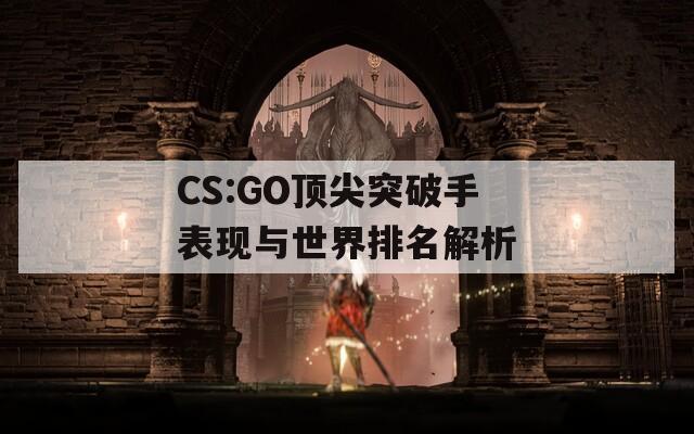 CS:GO顶尖突破手表现与世界排名解析