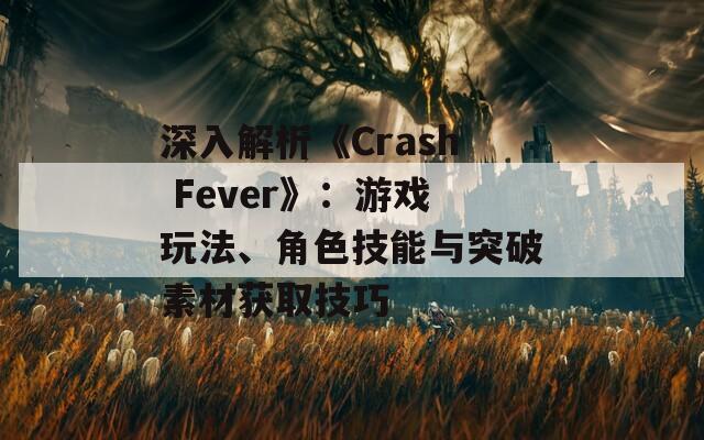 深入解析《Crash Fever》：游戏玩法、角色技能与突破素材获取技巧