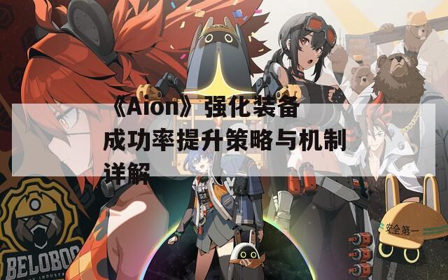 《Aion》强化装备成功率提升策略与机制详解