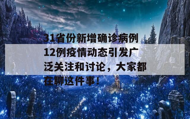 31省份新增确诊病例12例疫情动态引发广泛关注和讨论，大家都在聊这件事！