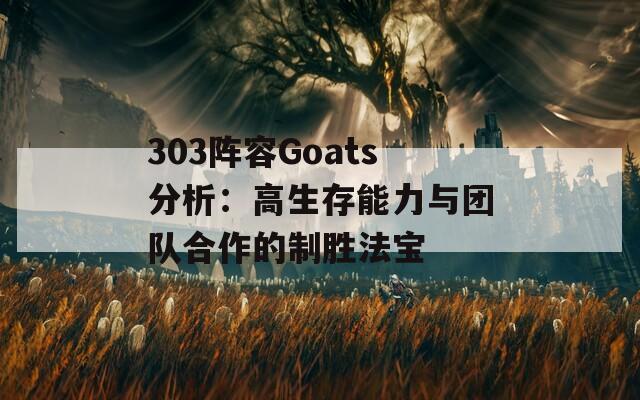 303阵容Goats分析：高生存能力与团队合作的制胜法宝