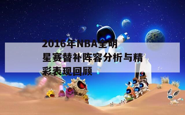 2016年NBA全明星赛替补阵容分析与精彩表现回顾