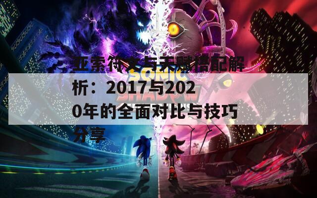 亚索符文与天赋搭配解析：2017与2020年的全面对比与技巧分享